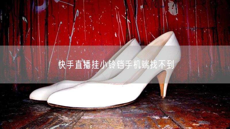 快手直播挂小铃铛手机端找不到