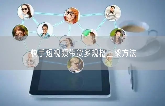 快手短视频带货多规格上架方法