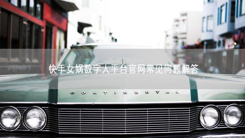 快手女娲数字人平台官网常见问题解答