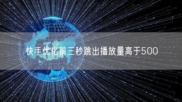 快手优化前三秒跳出播放量高于500