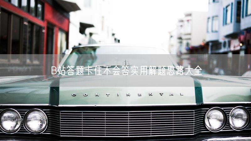 B站答题卡住不会答实用解题思路大全