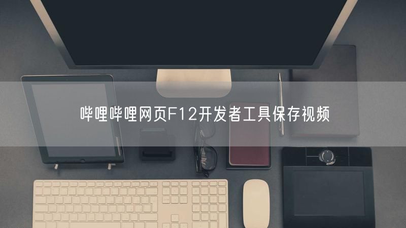 哔哩哔哩网页F12开发者工具保存视频