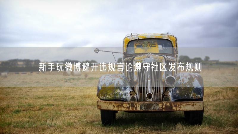 新手玩微博避开违规言论遵守社区发布规则