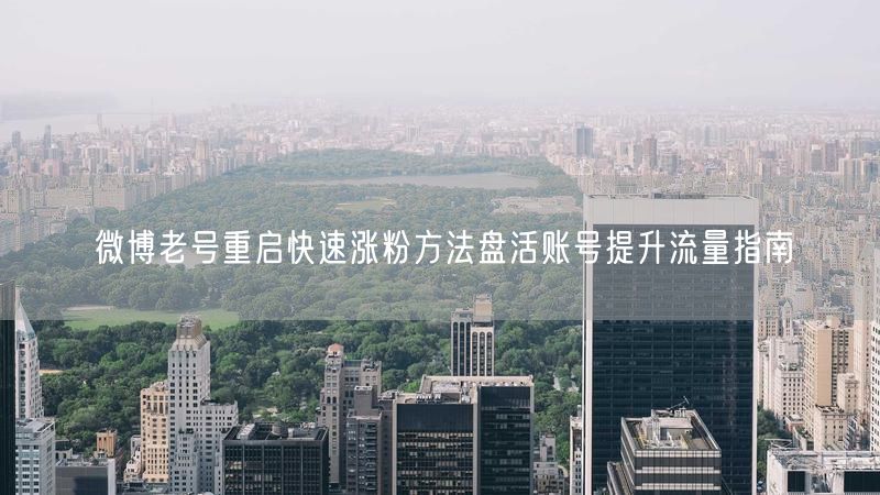 微博老号重启快速涨粉方法盘活账号提升流量指南