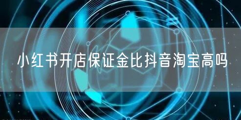 小红书开店保证金比抖音淘宝高吗