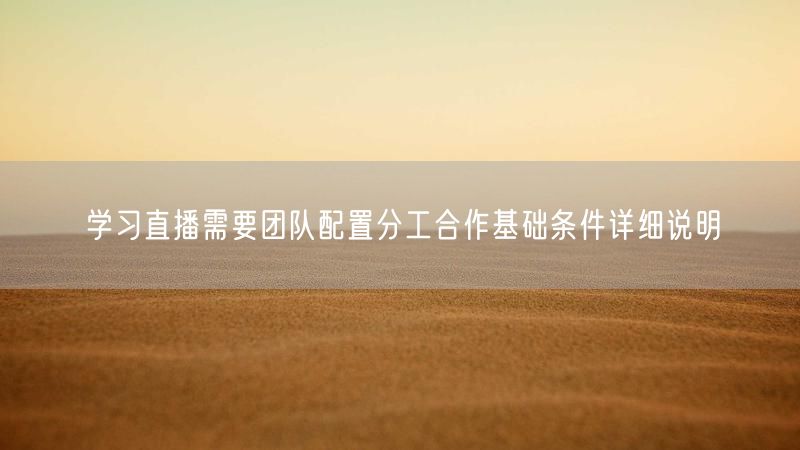 学习直播需要团队配置分工合作基础条件详细说明