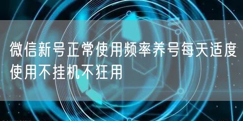 微信新号正常使用频率养号每天适度使用不挂机不狂用