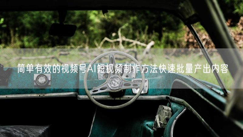 简单有效的视频号AI短视频制作方法快速批量产出内容
