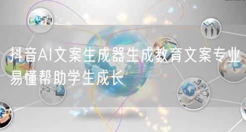 抖音AI文案生成器生成教育文案专业易懂帮助学生成长