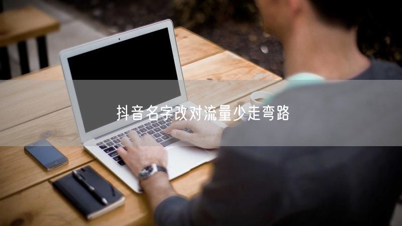 抖音名字改对流量少走弯路