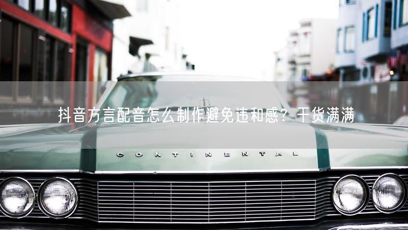 抖音方言配音怎么制作避免违和感？干货满满